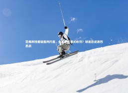 开云官网登录入口_范弗利特质疑裁判尺度，全年季后赛式吹罚？球迷恐迎激烈恶战