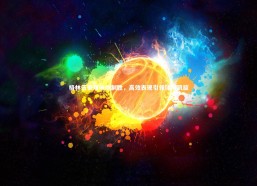 开云app-格林伍德双响炮制胜，高效表现引领球队凯旋