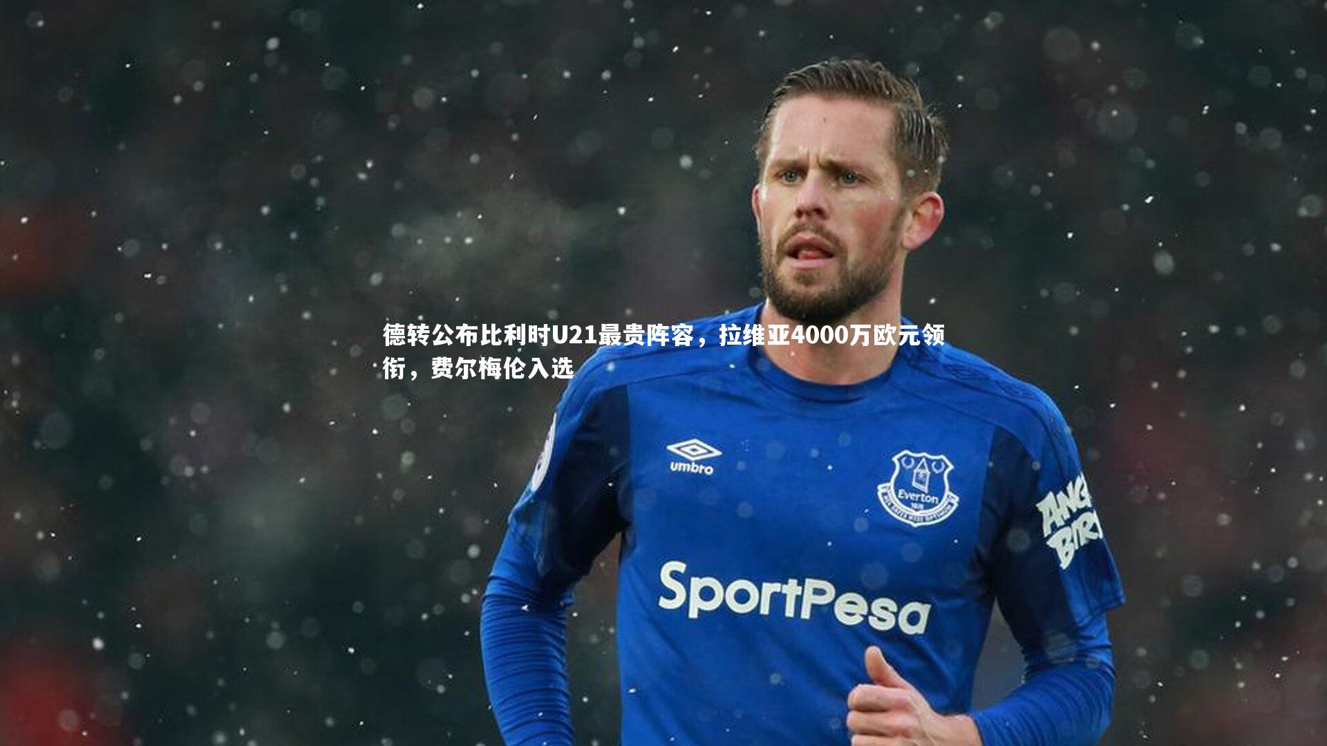 德转公布比利时U21最贵阵容，拉维亚4000万欧元领衔，费尔梅伦入选