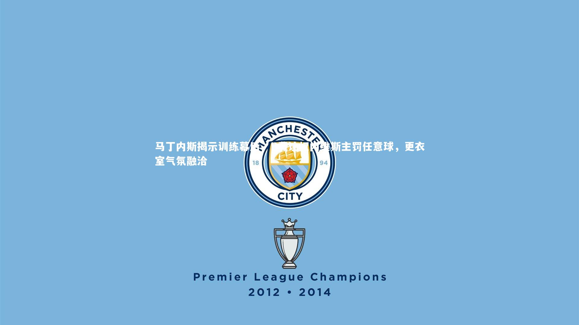 马丁内斯揭示训练幕后,B费让权内维斯主罚任意球,更衣室气氛融洽