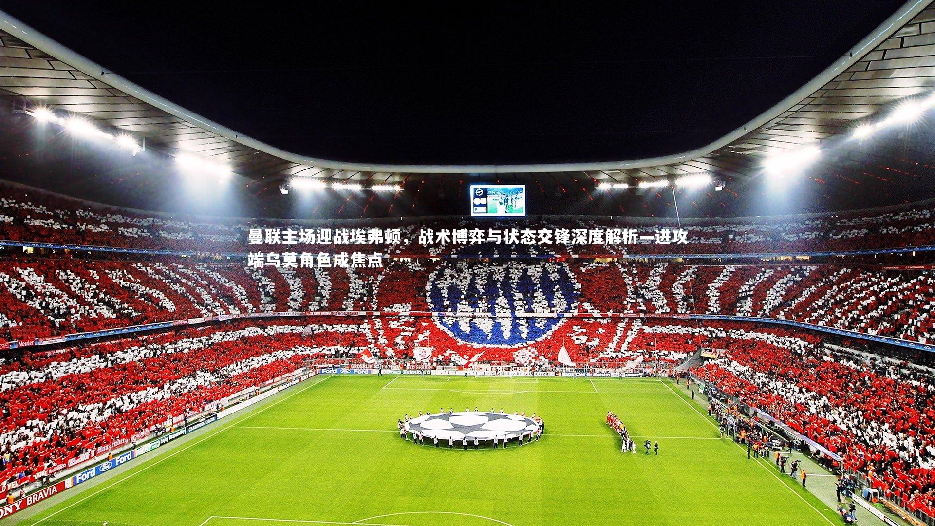 曼联主场迎战埃弗顿,战术博弈与状态交锋深度解析—进攻端乌莫角色成焦点