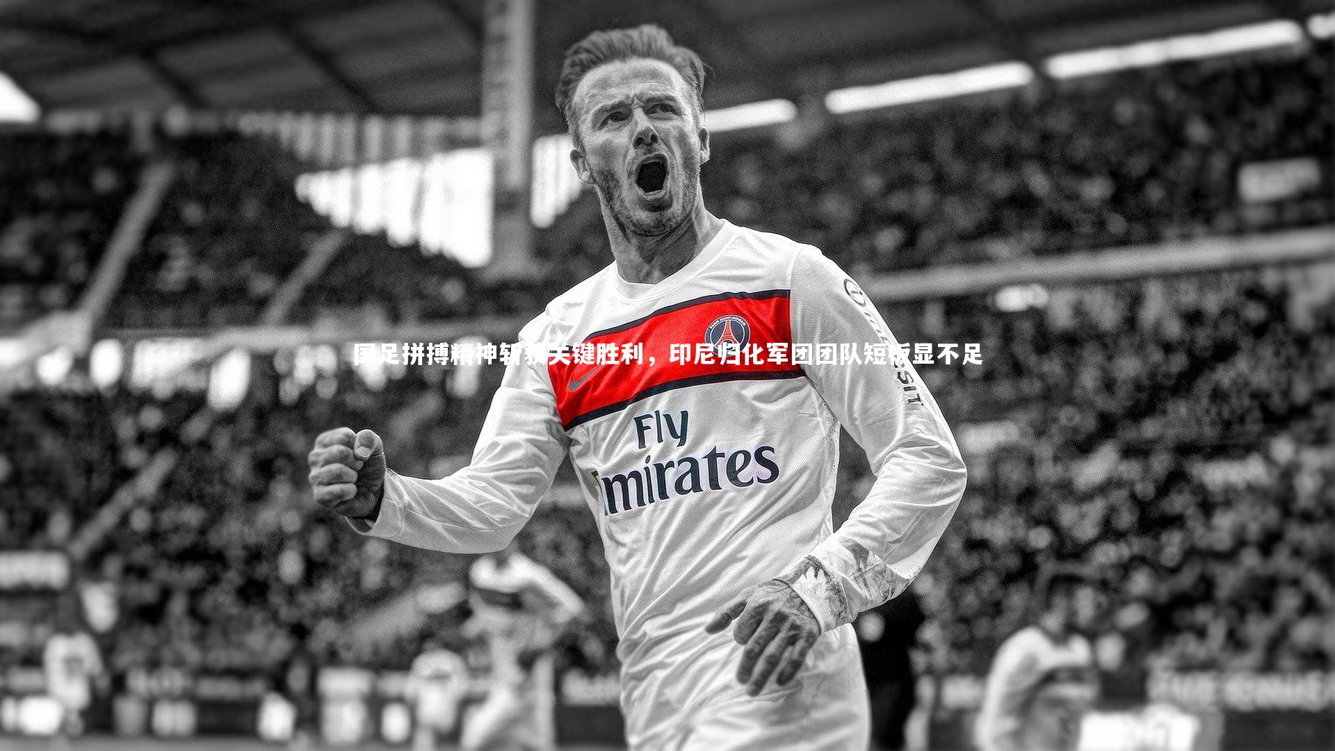 国足拼搏精神斩获关键胜利，印尼归化军团团队短板显不足