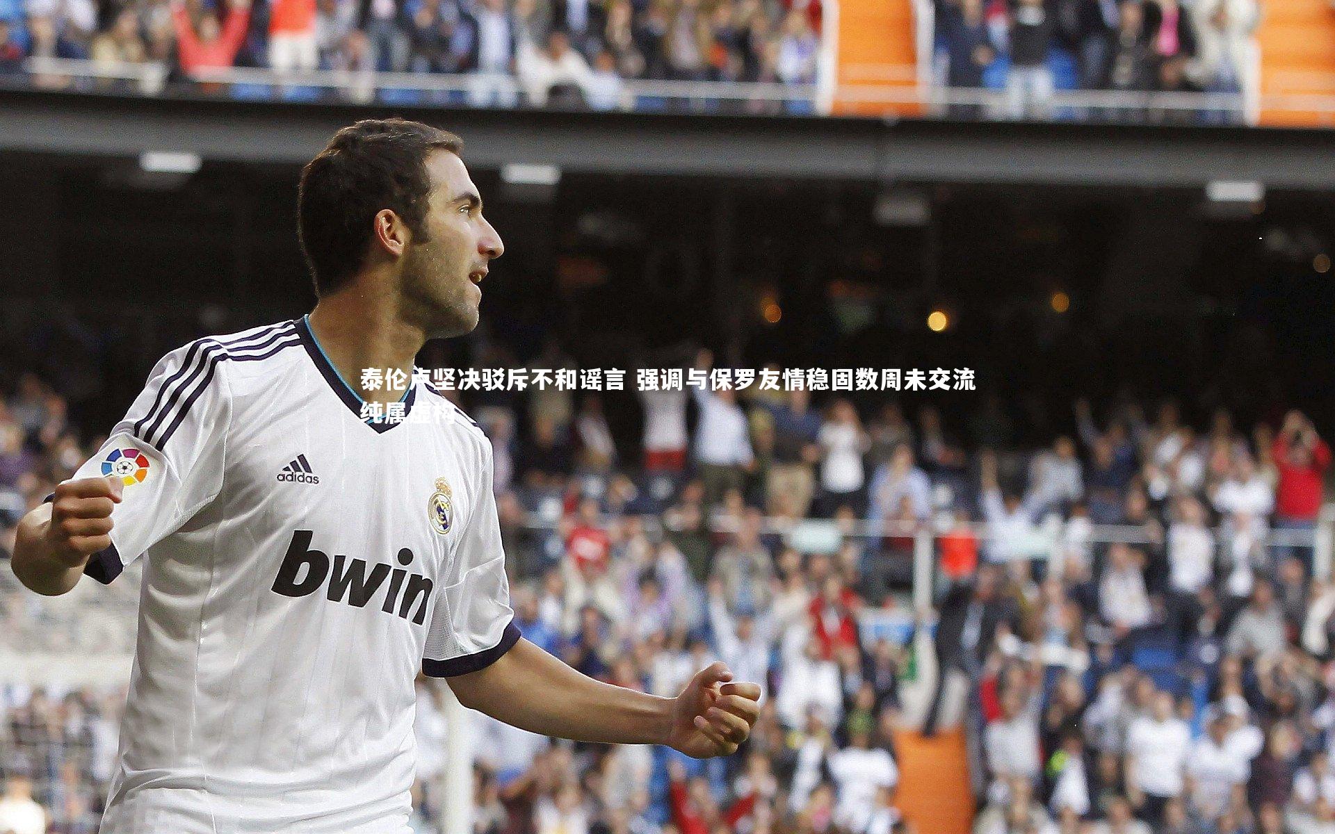 泰伦卢坚决驳斥不和谣言 强调与保罗友情稳固数周未交流纯属虚构