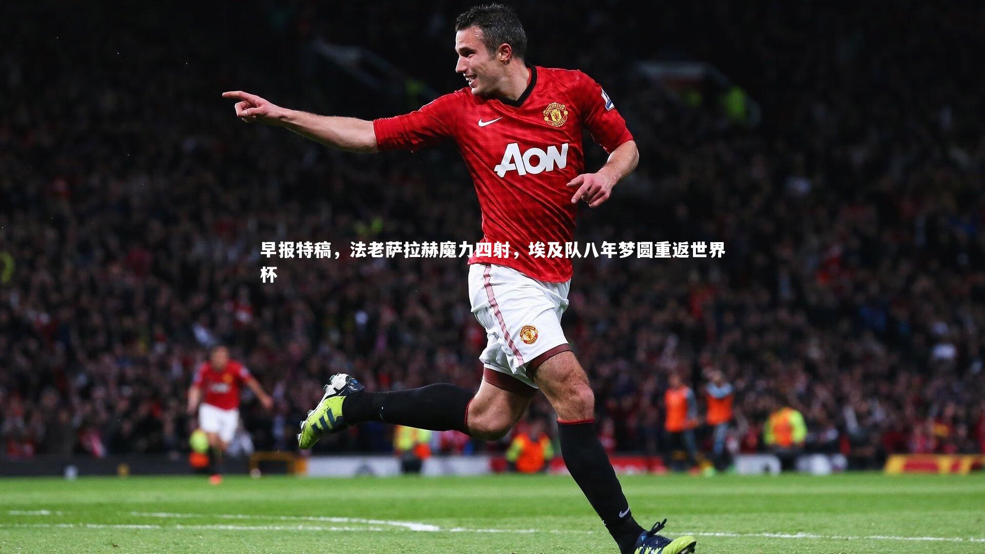 早报特稿，法老萨拉赫魔力四射，埃及队八年梦圆重返世界杯