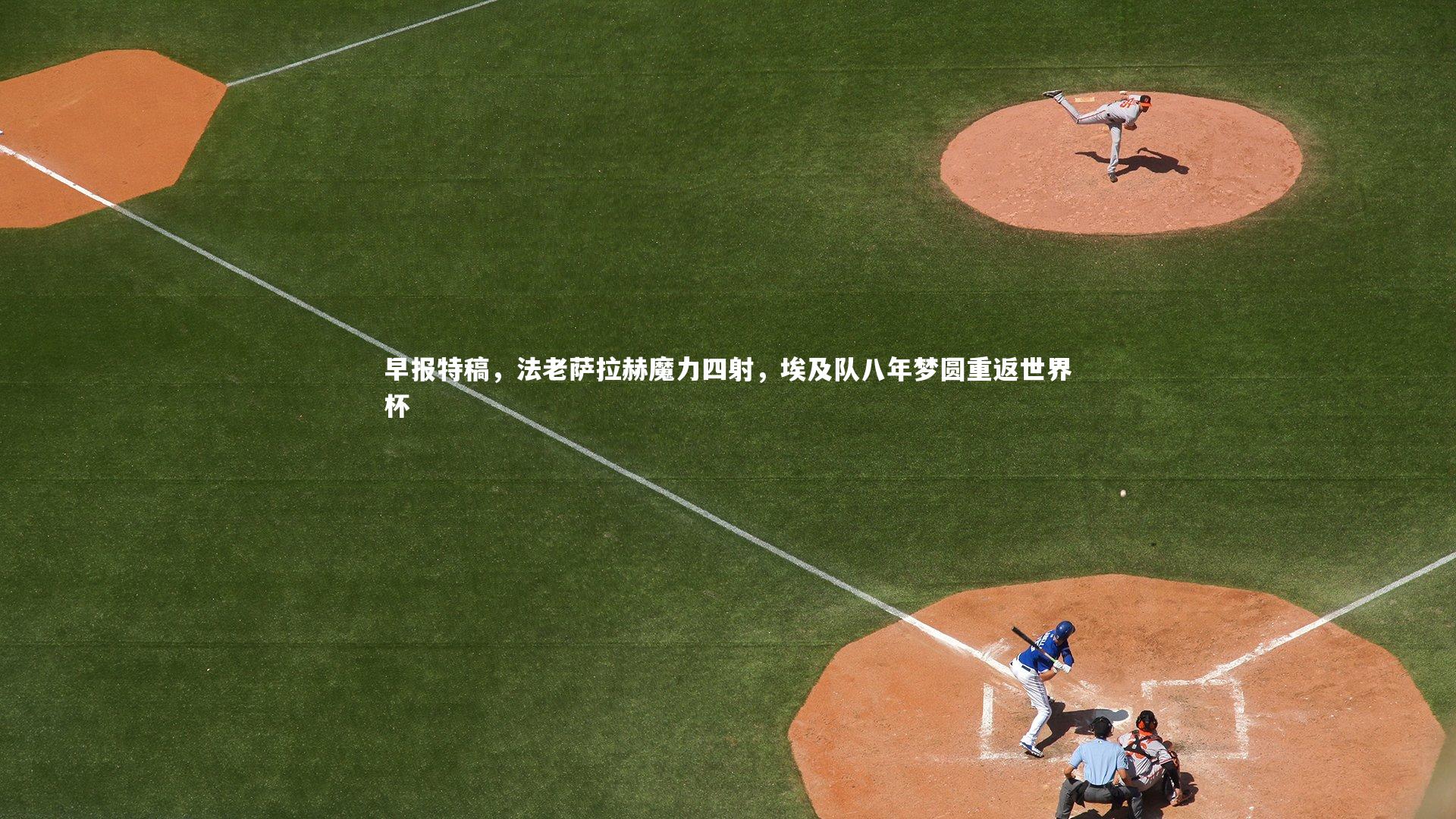 早报特稿，法老萨拉赫魔力四射，埃及队八年梦圆重返世界杯