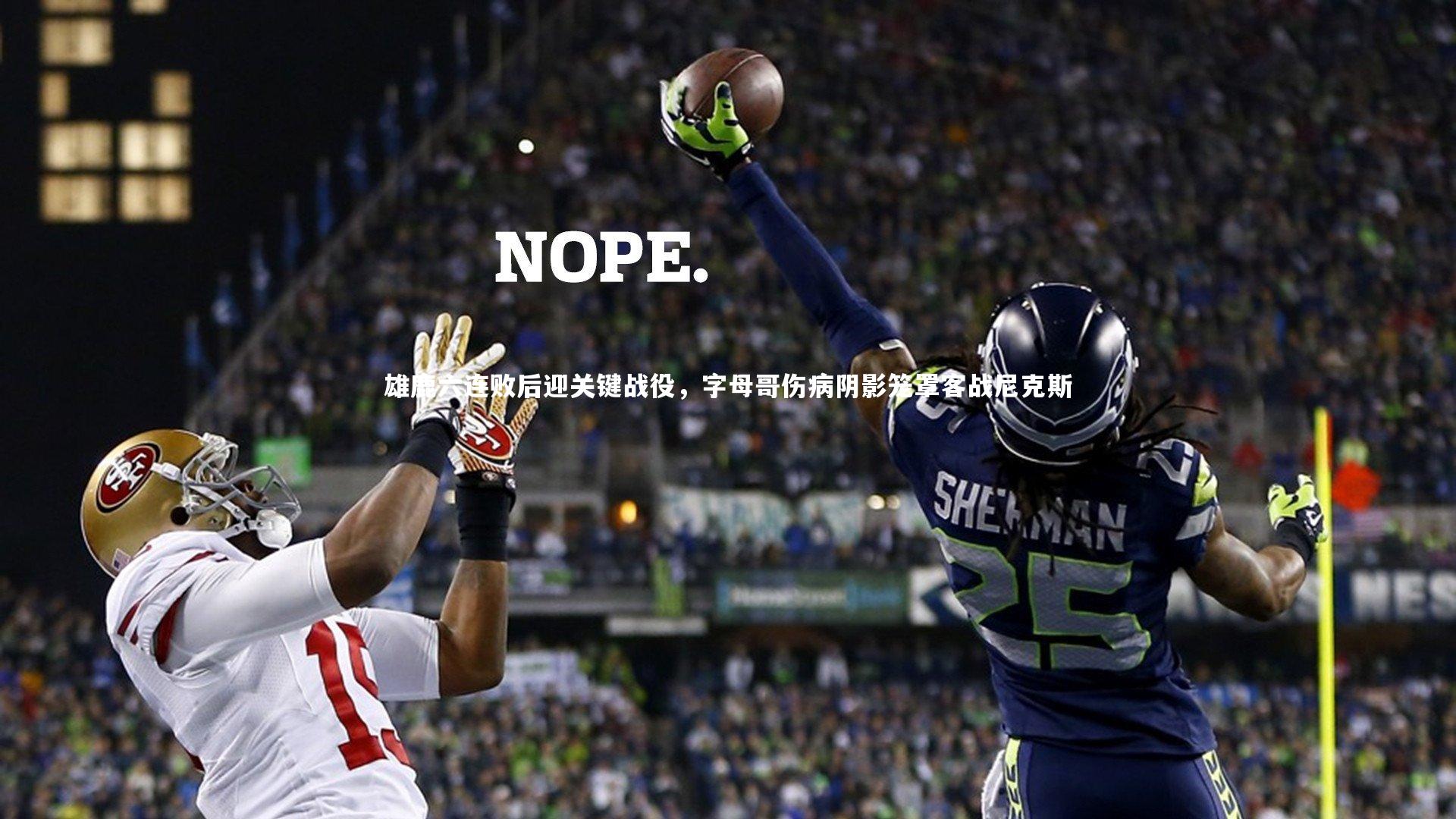 雄鹿六连败后迎关键战役，字母哥伤病阴影笼罩客战尼克斯