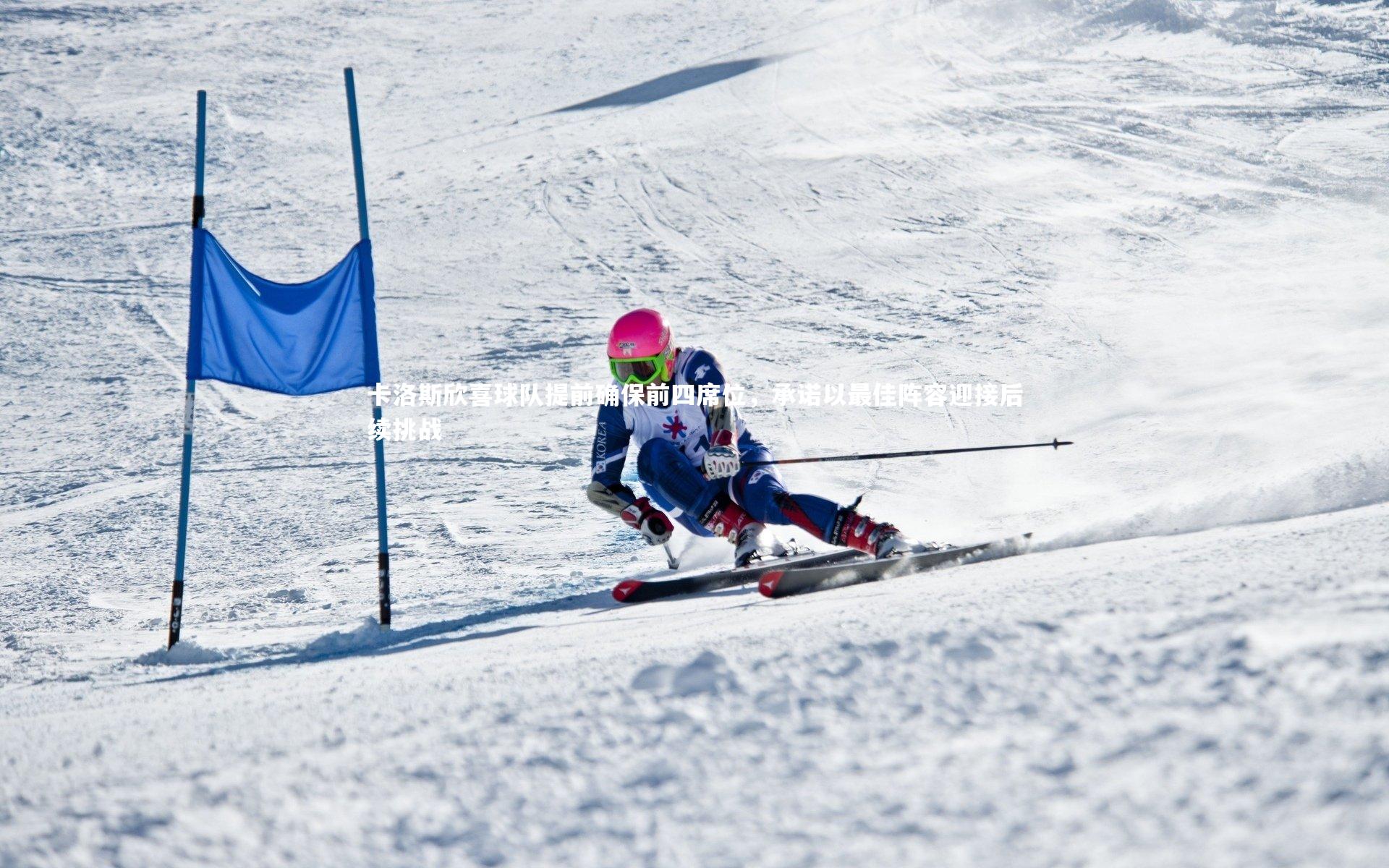 卡洛斯欣喜球队提前确保前四席位，承诺以最佳阵容迎接后续挑战