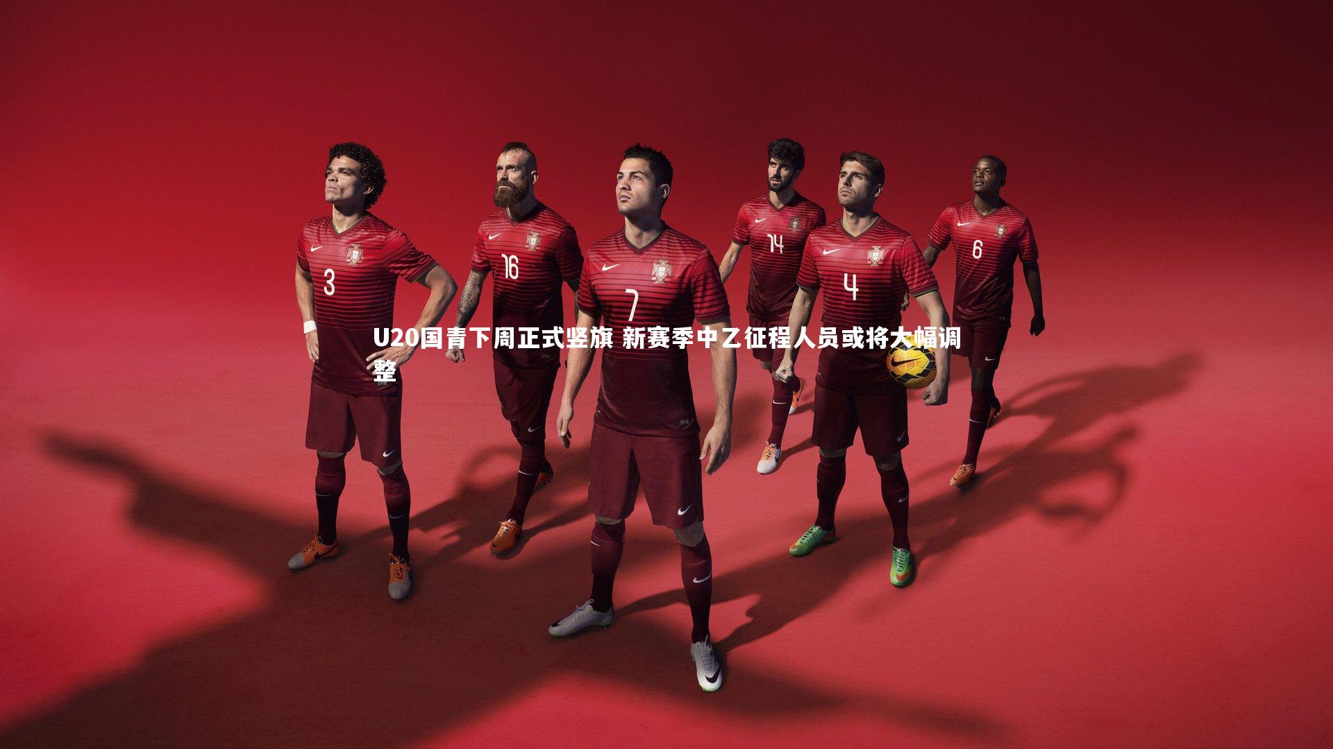 U20国青下周正式竖旗 新赛季中乙征程人员或将大幅调整