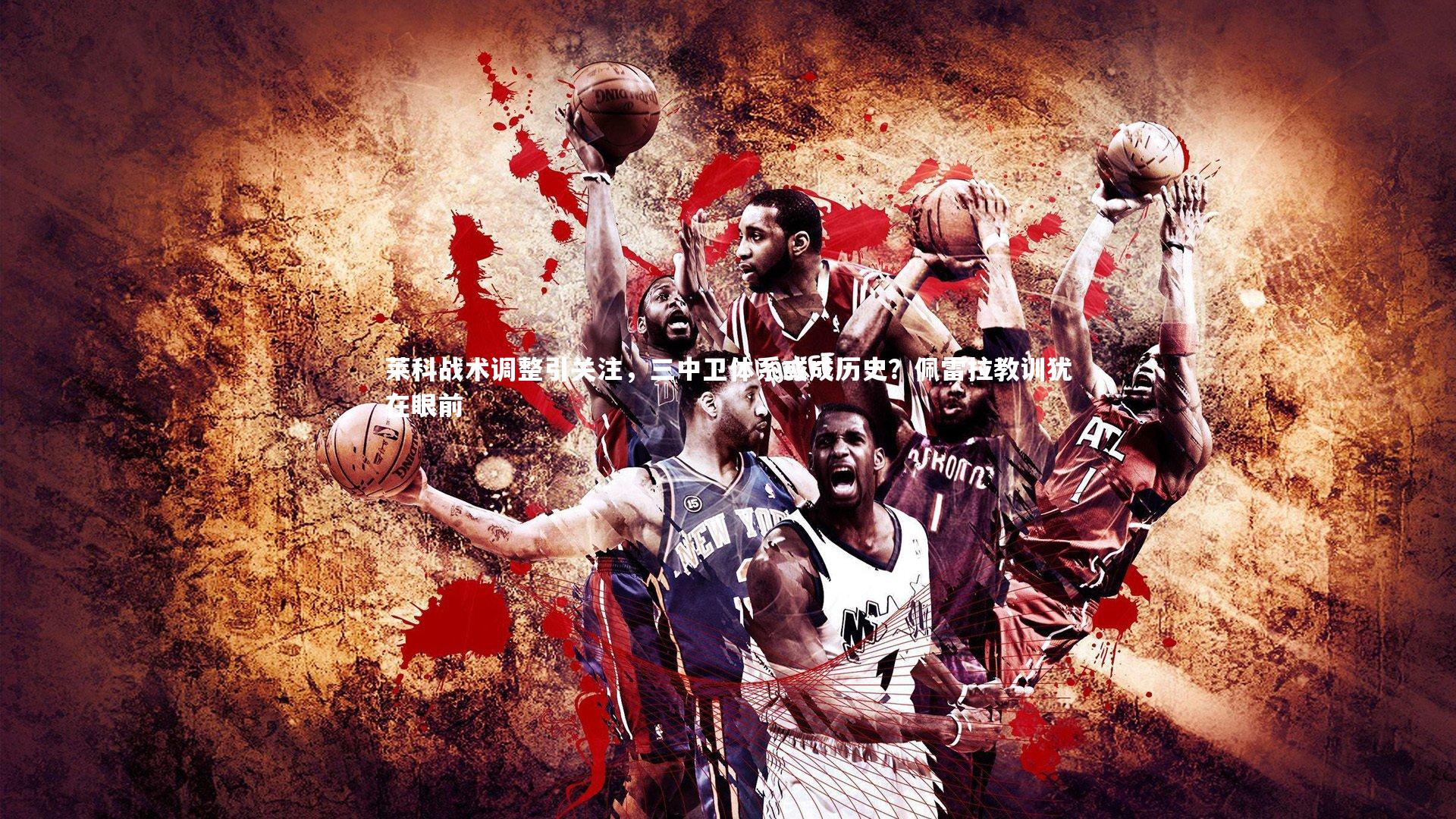 莱科战术调整引关注，三中卫体系或成历史？佩雷拉教训犹在眼前